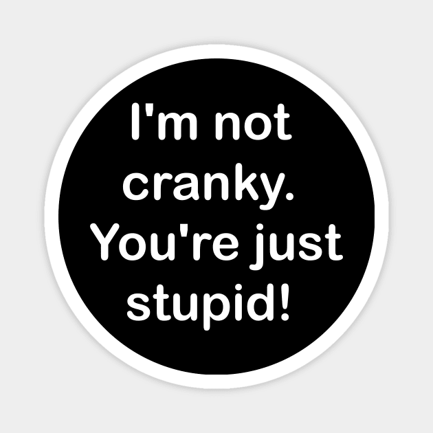 I'm not cranky, you're stupid Magnet by creativitythings 